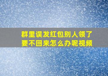 群里误发红包别人领了要不回来怎么办呢视频