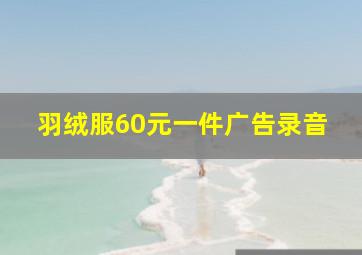 羽绒服60元一件广告录音