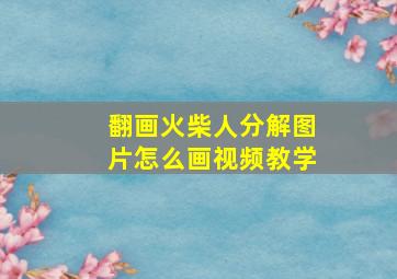 翻画火柴人分解图片怎么画视频教学