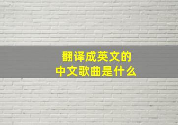 翻译成英文的中文歌曲是什么