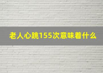 老人心跳155次意味着什么