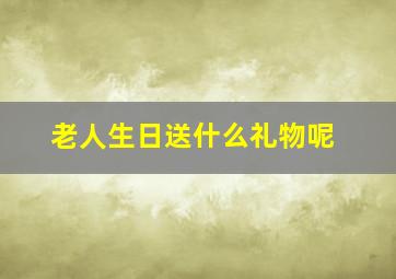 老人生日送什么礼物呢