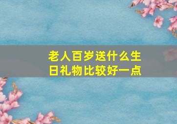 老人百岁送什么生日礼物比较好一点