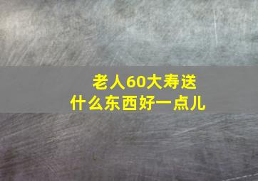 老人60大寿送什么东西好一点儿