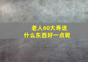 老人60大寿送什么东西好一点呢