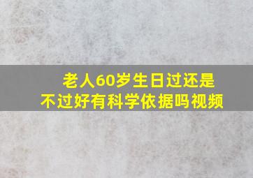 老人60岁生日过还是不过好有科学依据吗视频