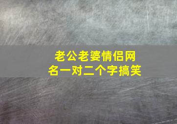 老公老婆情侣网名一对二个字搞笑