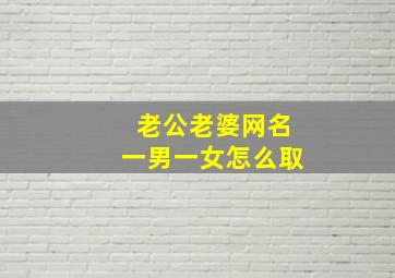 老公老婆网名一男一女怎么取