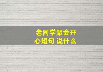 老同学聚会开心短句 说什么