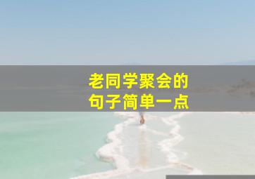 老同学聚会的句子简单一点