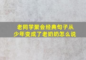 老同学聚会经典句子从少年变成了老奶奶怎么说