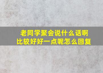 老同学聚会说什么话啊比较好好一点呢怎么回复