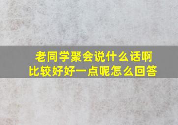 老同学聚会说什么话啊比较好好一点呢怎么回答