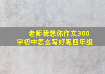 老师我想你作文300字初中怎么写好呢四年级