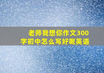 老师我想你作文300字初中怎么写好呢英语