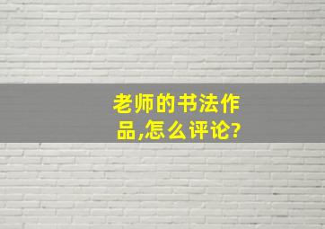 老师的书法作品,怎么评论?