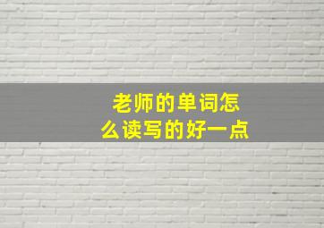 老师的单词怎么读写的好一点