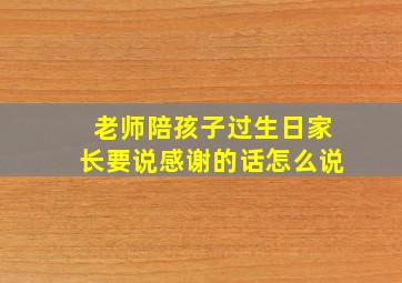 老师陪孩子过生日家长要说感谢的话怎么说