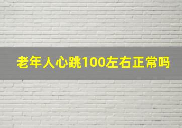 老年人心跳100左右正常吗