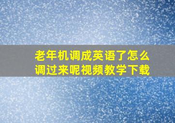 老年机调成英语了怎么调过来呢视频教学下载