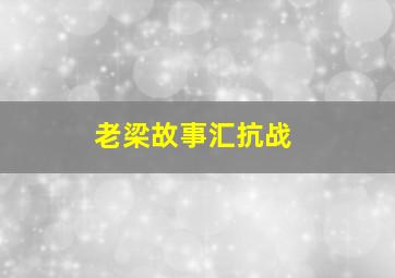 老梁故事汇抗战