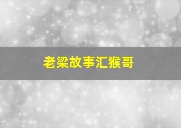 老梁故事汇猴哥