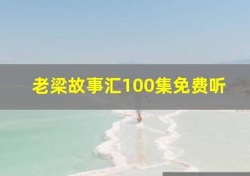 老梁故事汇100集免费听