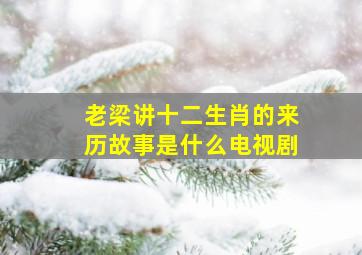 老梁讲十二生肖的来历故事是什么电视剧