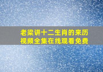 老梁讲十二生肖的来历视频全集在线观看免费