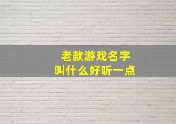 老款游戏名字叫什么好听一点