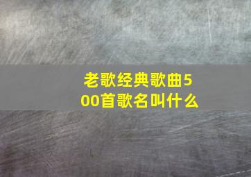 老歌经典歌曲500首歌名叫什么