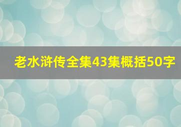 老水浒传全集43集概括50字