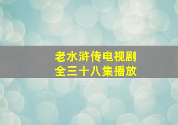 老水浒传电视剧全三十八集播放