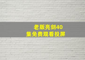 老版亮剑40集免费观看投屏