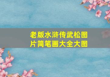 老版水浒传武松图片简笔画大全大图