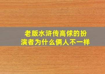 老版水浒传高俅的扮演者为什么俩人不一样