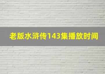 老版水浒传143集播放时间