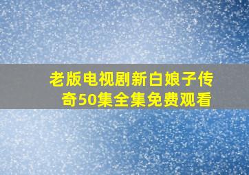 老版电视剧新白娘子传奇50集全集免费观看