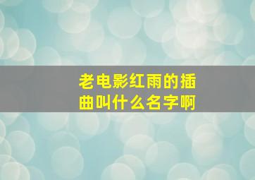 老电影红雨的插曲叫什么名字啊