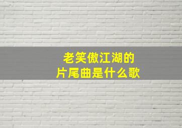 老笑傲江湖的片尾曲是什么歌