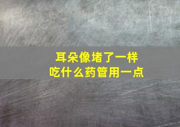 耳朵像堵了一样吃什么药管用一点