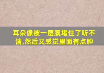 耳朵像被一层膜堵住了听不清,然后又感觉里面有点肿