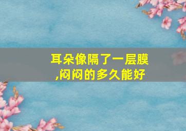 耳朵像隔了一层膜,闷闷的多久能好