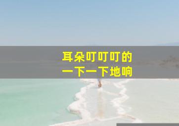 耳朵叮叮叮的一下一下地响