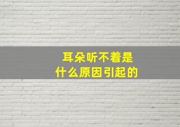 耳朵听不着是什么原因引起的