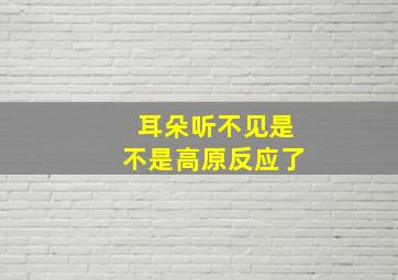 耳朵听不见是不是高原反应了