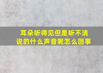 耳朵听得见但是听不清说的什么声音呢怎么回事