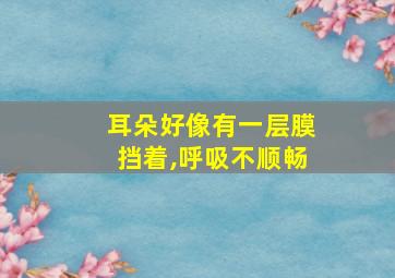 耳朵好像有一层膜挡着,呼吸不顺畅