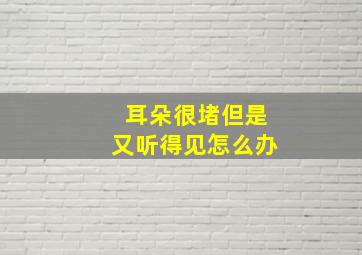 耳朵很堵但是又听得见怎么办