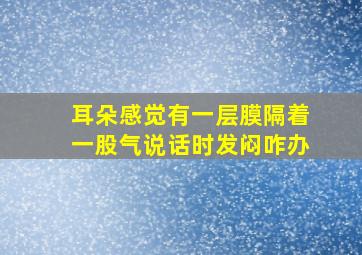 耳朵感觉有一层膜隔着一股气说话时发闷咋办